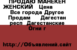 ПРОДАЮ МАНЕКЕН ЖЕНСКИЙ › Цена ­ 15 000 - Все города Другое » Продам   . Дагестан респ.,Дагестанские Огни г.